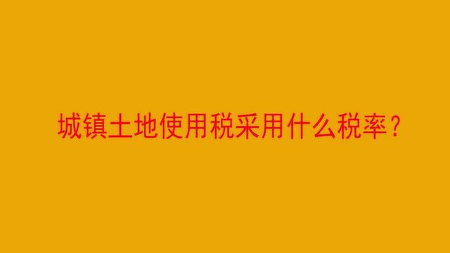 城镇土地使用税采用什么税率?