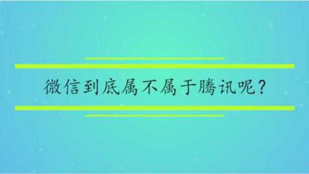 微信到底属不属于腾讯呢?