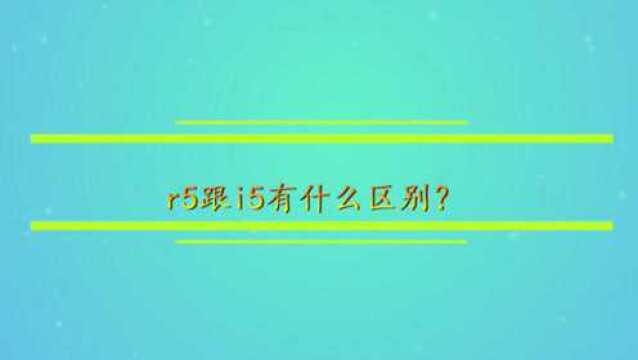 r5跟i5有什么区别?