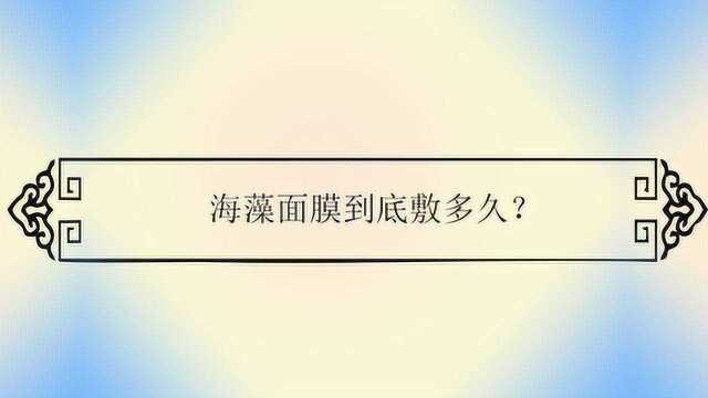 海藻面膜到底敷多久?