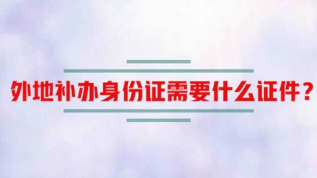 外地补办身份证需要什么证件?