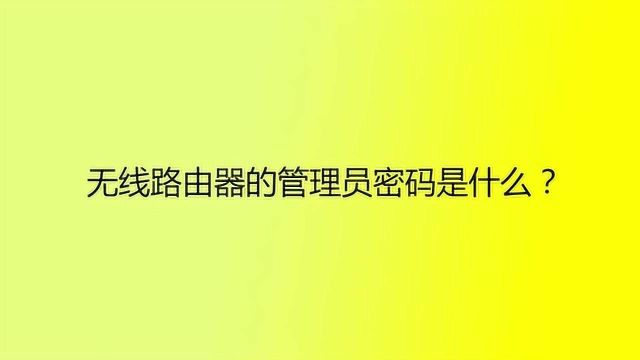 无线路由器的管理员密码是什么?