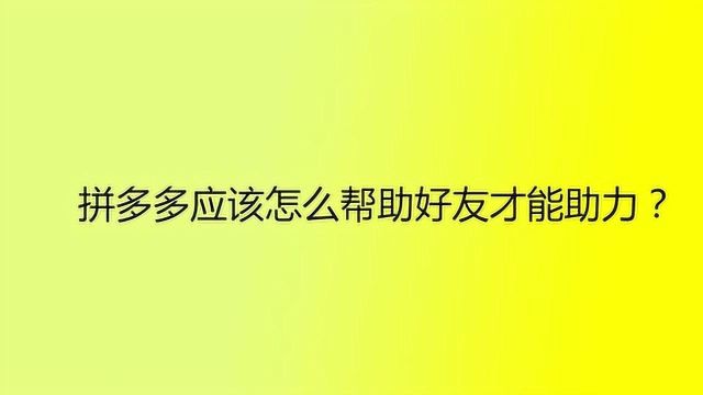 拼多多应该怎么帮助好友才能助力?