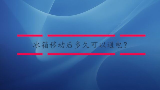 冰箱移动后多久可以通电?