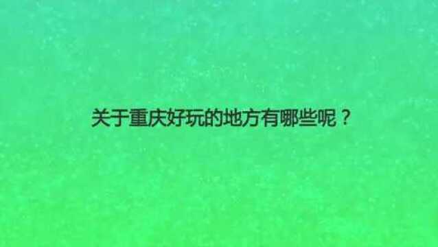 关于重庆好玩的地方有哪些呢?