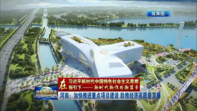 河南:加快推进重点项目建设 助推经济高质量发展