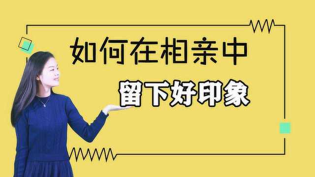 恋爱课丨如何在相亲中,给对方留下好印象?