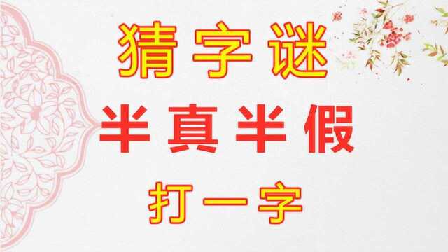 趣味字谜题:半真半假,打一字,谜底非常简单,一猜就中