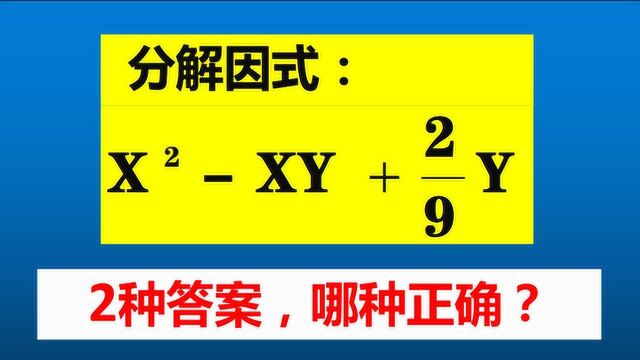 分解因式x^2yxy+2/9y,1题2种答案,到底哪种正确?