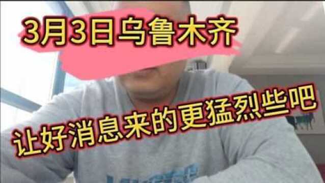 3月3日乌鲁木齐,来吧,让好消息来的更猛烈些吧