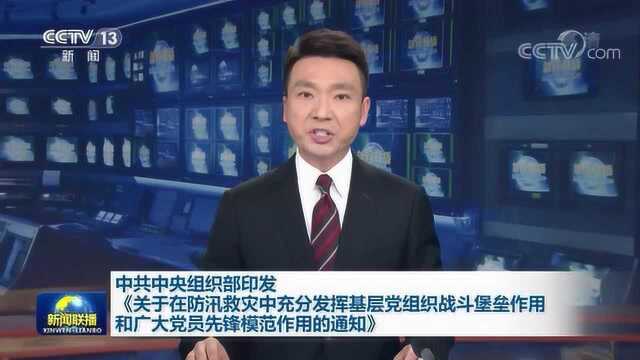 中共中央组织部印发《关于在防汛救灾中充分发挥基层党组织战斗堡垒作用和广大党员先锋模范作用的通知》