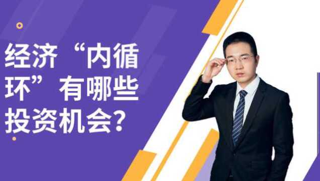 经济“内循环”利好哪些板块?有哪些投资机会,基金该怎么投?