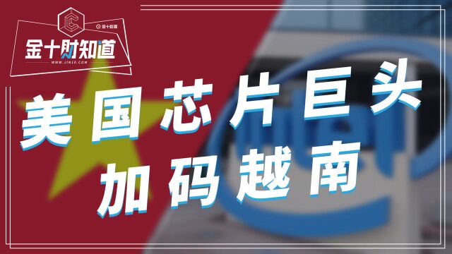 美国芯片巨头宣布加码越南!然而,越南关键零部件却依赖中国进口