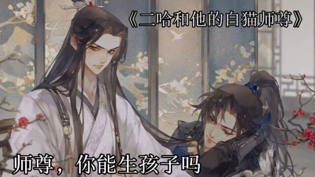 二哈和他的白猫师尊:如果师尊能生孩子的话,人家早就生一打了