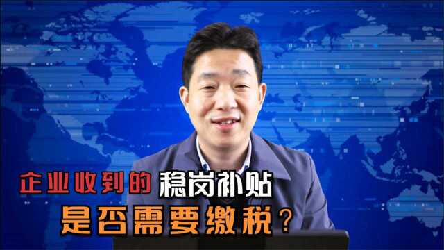 企业收到的稳岗补贴是否需要缴税?