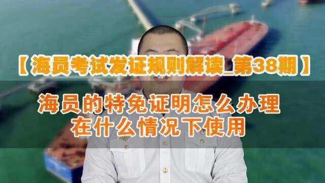 【海员考试发证规则解读38】海员的特免证明怎么办理在什么情况下使用