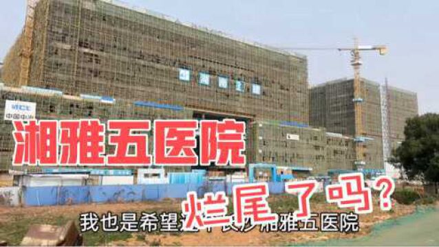 亚洲最大单体医疗建筑,长沙湘雅五医院停工一年多,真烂尾了吗?