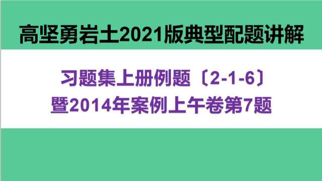 高坚勇岩土2021版习题集上册216暨2014年案例上午卷第7题