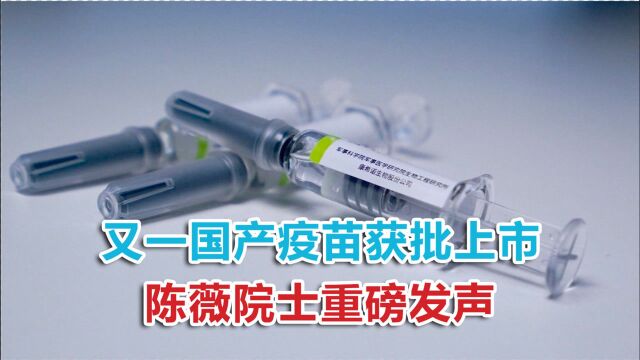 又一国产疫苗获批上市,陈薇院士重磅发声:一年内可让5亿人接种