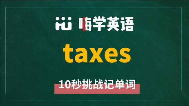 英语单词 taxes 是什么意思,怎么发音,同近义词有什么,可以怎么使用,你知道吗