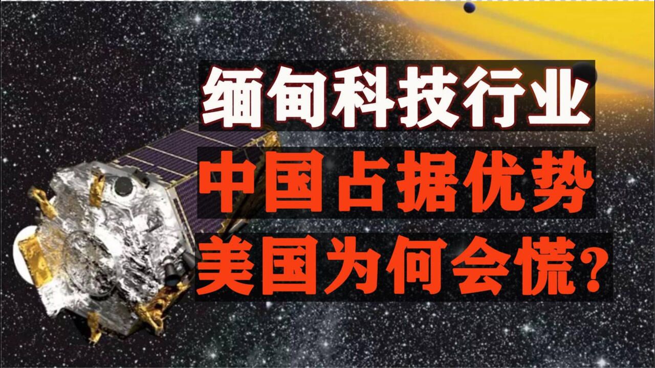 缅甸境内, “中国系”科技企业占据优势,美国为何会慌?