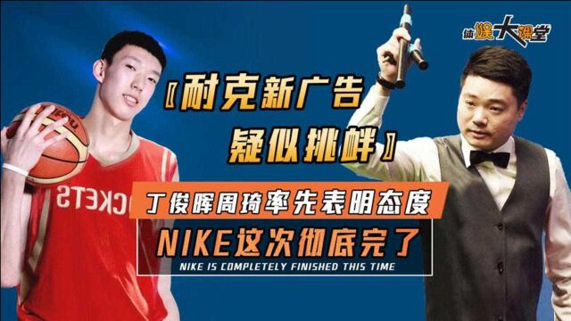 耐克新广告疑似挑衅,丁俊晖周琦率先表明态度,NIKE这次彻底完了