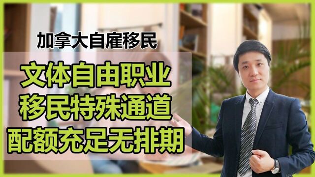 文体人士移民加拿大的绿色通道“自雇移民”:申请条件、打分表、项目优势、适合人群、成功案例