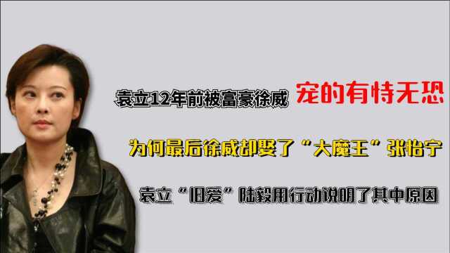 被徐威宠了12年的袁立,为何会败给张怡宁,旧爱陆毅结婚说明一切