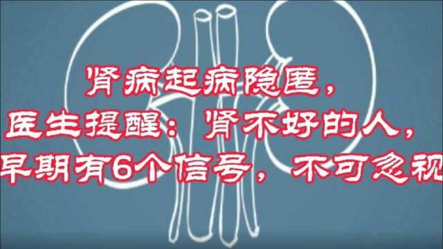 肾病起病隐匿,医生提醒:肾不好的人,早期有6个信号,不可忽视