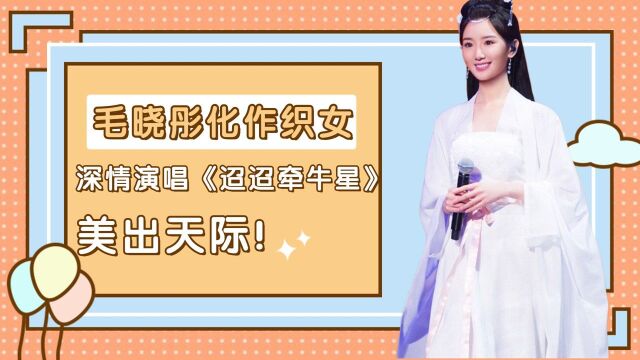 毛晓彤化作织女,深情演唱《迢迢牵牛星》,美出天际!