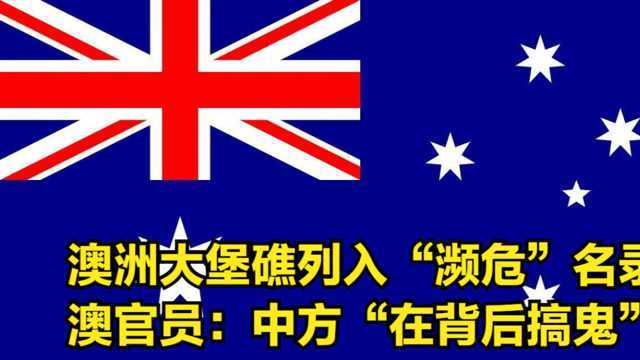 澳洲大堡礁列入“濒危”名录,澳官员暗示:中方“在背后搞鬼”