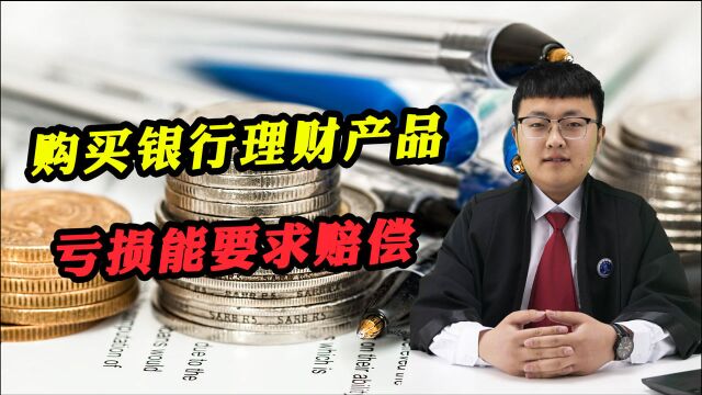 购买银行理财产品亏损,且存在以下情况的,可要求银行赔偿!