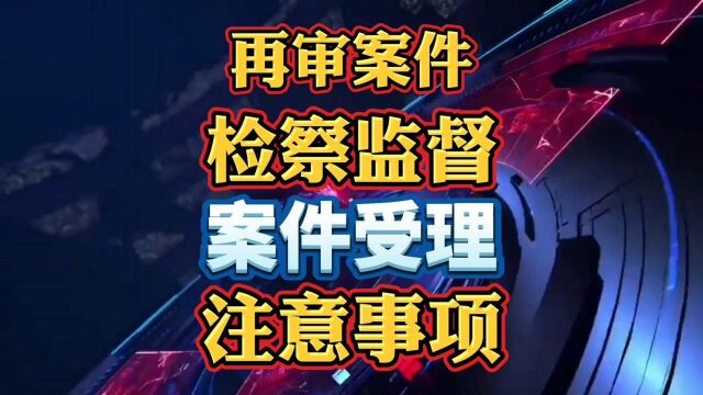 再审案件检察监督案件受理应注意事项!