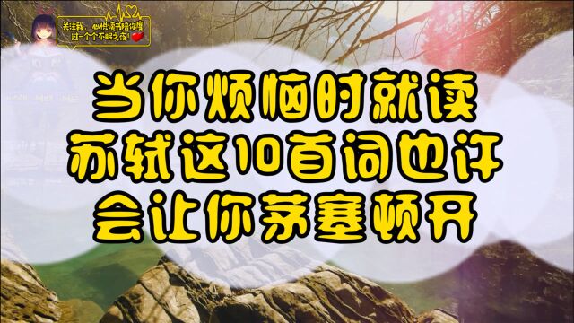 当你烦恼时就来读苏轼这10首词,也许会让你茅塞顿开!#苏轼 #诗词 #人生感悟 #境界 #读书