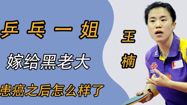 乒乓一姐:嫁给黑老大,患癌后丈夫照料12年,如今王楠怎样了?