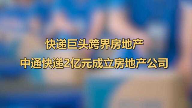 #快递巨头跨界房地产#,中通快递2亿元成立房地产公司