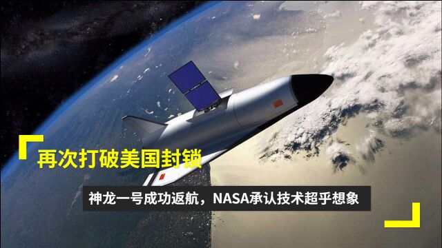 再次打破美国封锁?神龙一号成功返航,NASA承认技术超乎想象