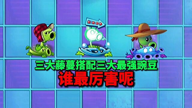 【pvz沙雕配音】三大藤蔓搭配三大最强豌豆,谁更厉害呢?