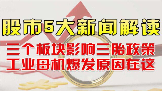 股市5大新闻解读!三个板块影响三胎政策,工业母机爆发原因在这