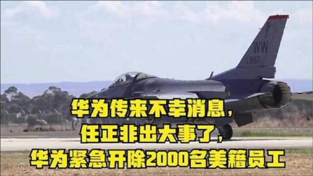 华为传来不幸消息,任正非出大事了,华为紧急开除2000名美籍员工