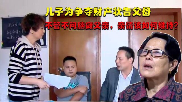 儿子为争夺财产状告父母,不管不问脑瘫父亲,亲情该如何维持?