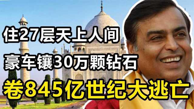 “印度首富”安巴尼:欠中国钱130亿不还,却卷845亿逃到英国享福纪录片