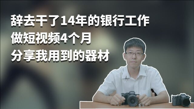 辞去干了14年的银行工作,做短视频4个月,分享下我创作用到的器材