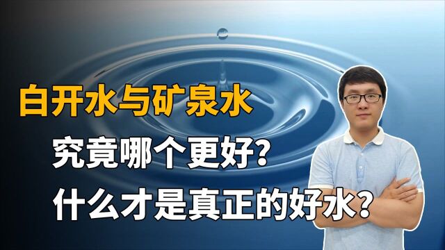 白开水好还是矿泉水好 什么样的水才是真正的好水,看完就明白 !