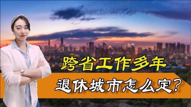 跨省工作多年,如何确定自己以后的退休城市?