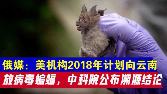 俄媒:美机构2018年计划向云南放病毒蝙蝠,中科院公布溯源结论