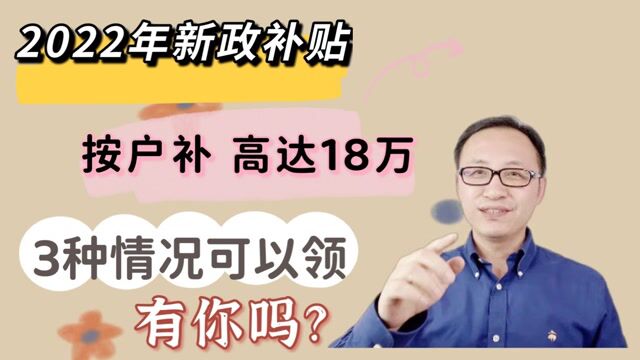 2022年新政补贴,按户补,高达18万,3种情况可以领,有你吗?