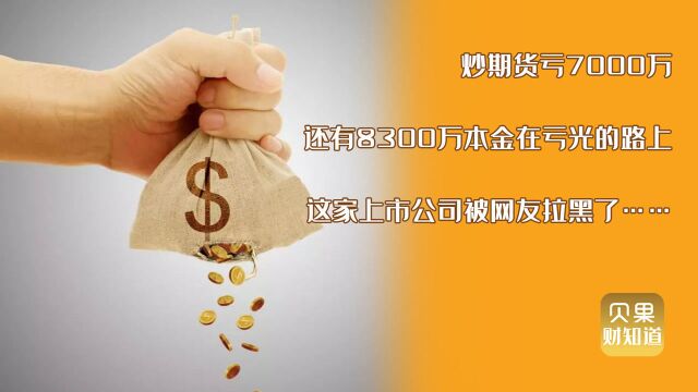 炒期货亏掉7000万!本金正在亏光路上,这家上市公司被网友拉黑了