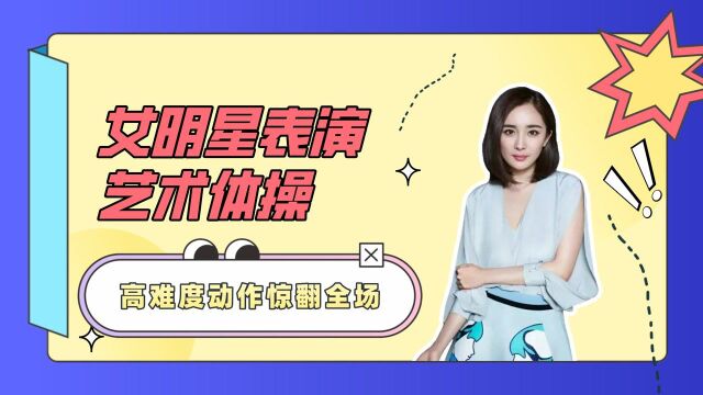 女明星表演艺术体操,明星表演体操也十分优雅,高难度动作惊翻全场