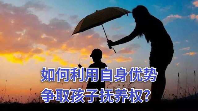 如何利用自身优势争取孩子抚养权?